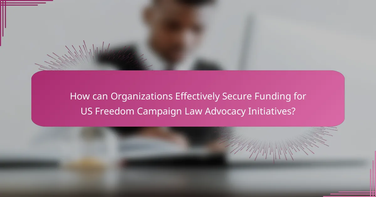 How can Organizations Effectively Secure Funding for US Freedom Campaign Law Advocacy Initiatives?