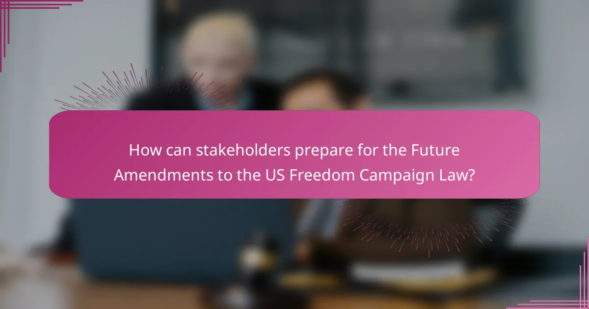 How can stakeholders prepare for the Future Amendments to the US Freedom Campaign Law?