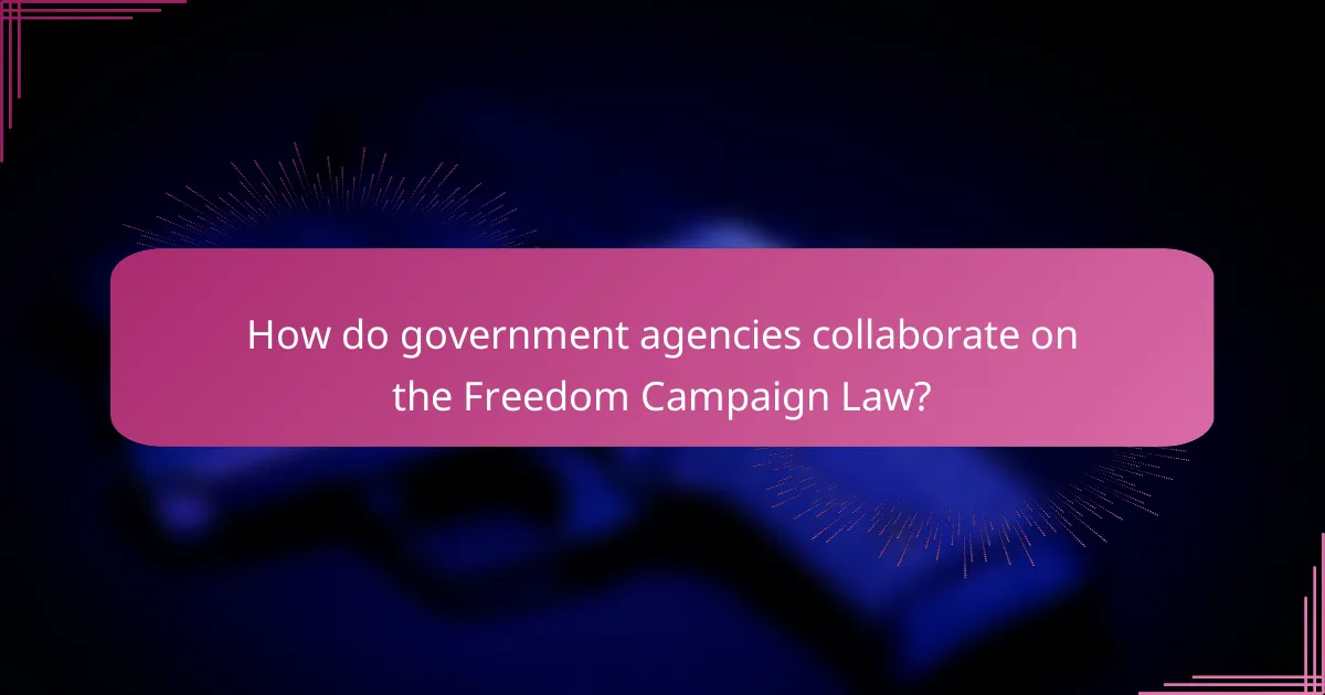 How do government agencies collaborate on the Freedom Campaign Law?