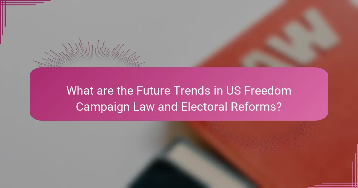 What are the Future Trends in US Freedom Campaign Law and Electoral Reforms?