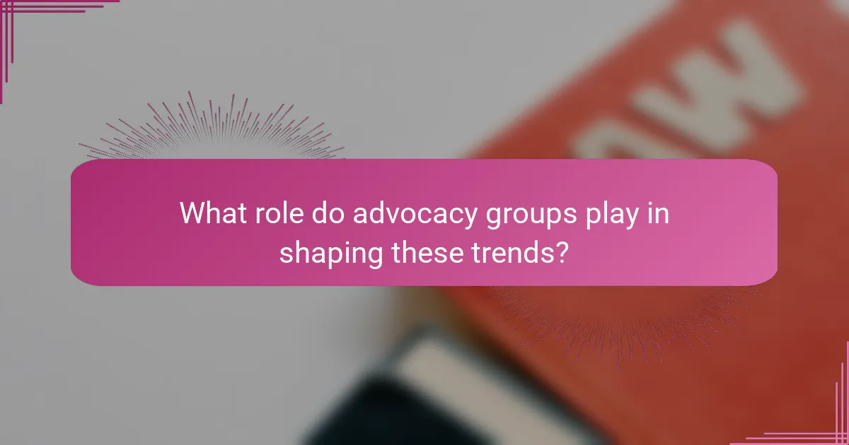 What role do advocacy groups play in shaping these trends?